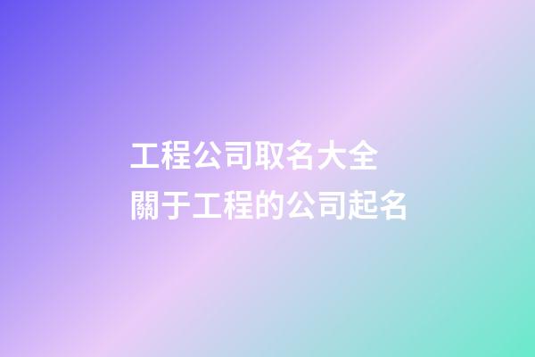 工程公司取名大全 關于工程的公司起名-第1張-公司起名-玄機派